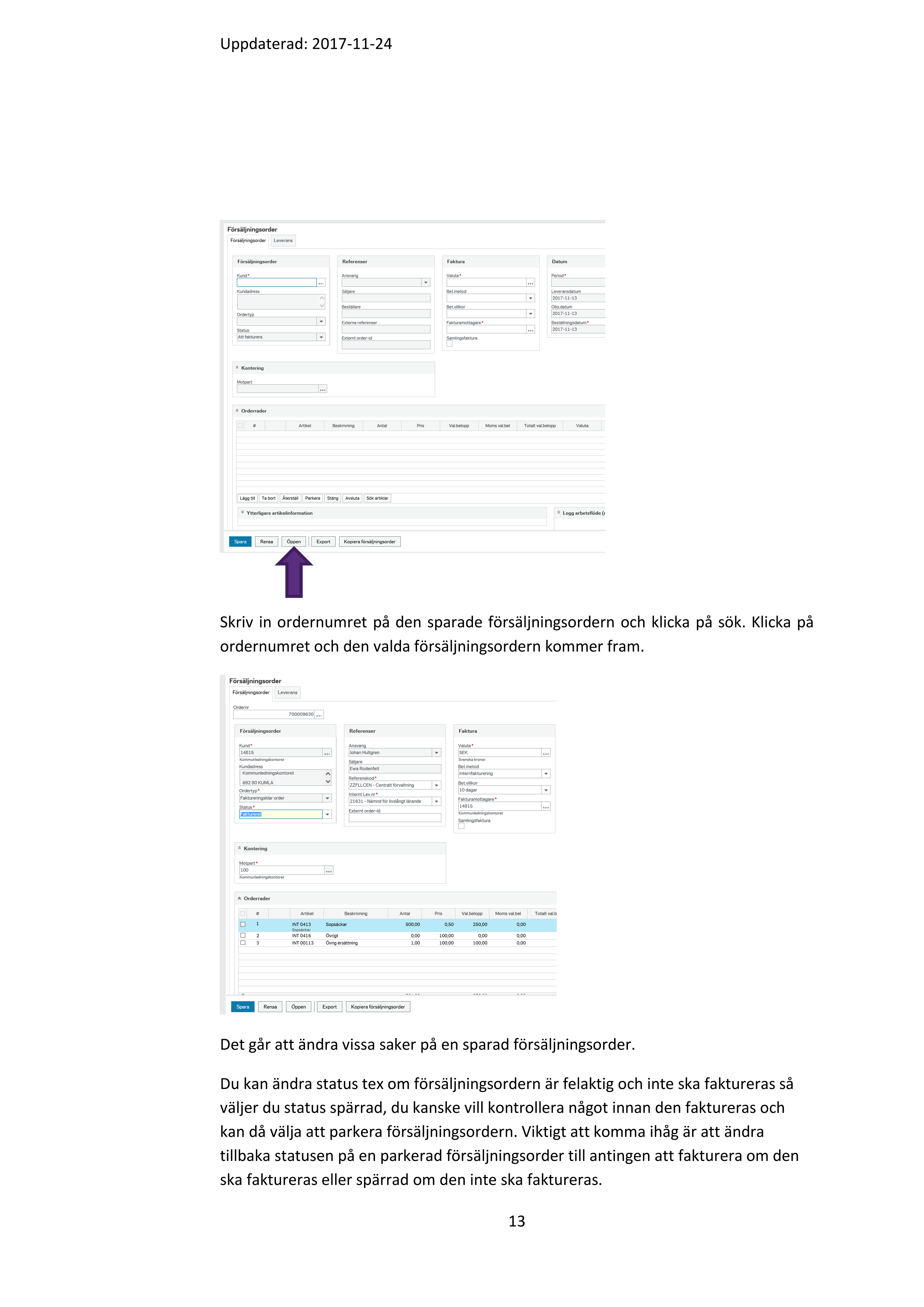 Uppdaterad: 2017-11-24 

12 

 

Då öppnas följande fönster:  

 

Viktigt att här välja Internfakturering, markera rad välj ok 

Följande fönster öppnas:  

 

Notera ordernumret på 

ditt Fakturaunderlag som 

sparas på förvaltningen. 

 

 

 

Ändra en sparad försäljningsorder som inte är fakturerad 

Gå till menyn kunder och försäljning och där väljer du försäljningsorder. Längst 

ner till vänster väljer du knappen Öppen 

